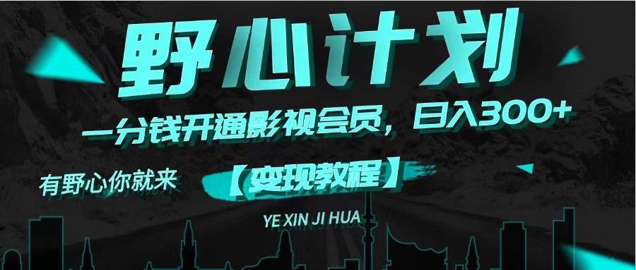《野心计划》一分钱卖影视会员，日入300+网创吧-网创项目资源站-副业项目-创业项目-搞钱项目八海掘金网创吧