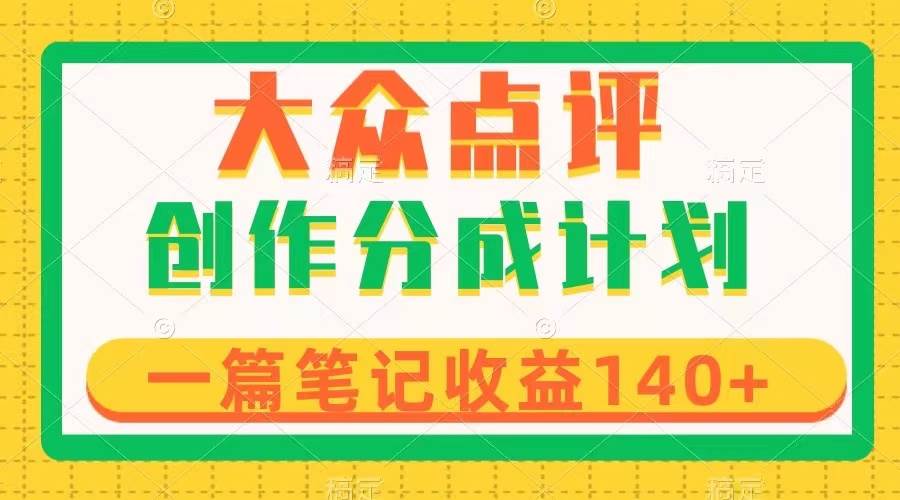 大众点评创作分成，一篇笔记收益140+，新风口第一波，作品制作简单网创吧-网创项目资源站-副业项目-创业项目-搞钱项目八海掘金网创吧