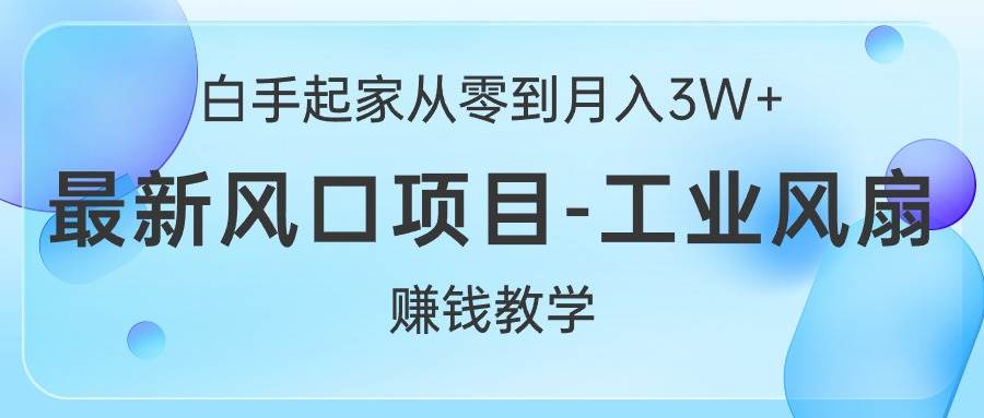 白手起家从零到月入3W+，最新风口项目-工业风扇赚钱教学网创吧-网创项目资源站-副业项目-创业项目-搞钱项目八海掘金网创吧