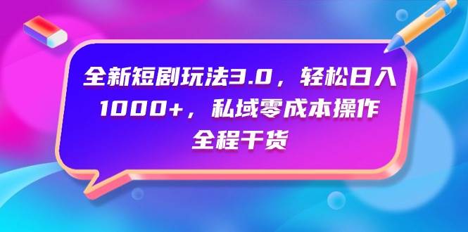 全新短剧玩法3.0，轻松日入1000+，私域零成本操作，全程干货网创吧-网创项目资源站-副业项目-创业项目-搞钱项目八海掘金网创吧