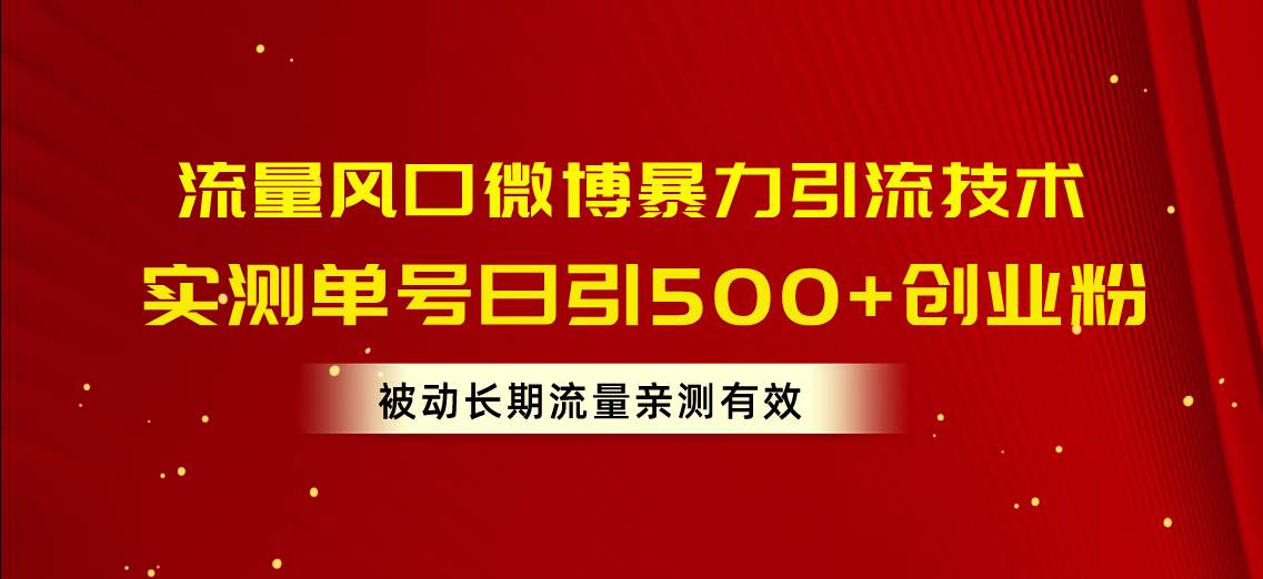流量风口微博暴力引流技术，单号日引500+创业粉，被动长期流量网创吧-网创项目资源站-副业项目-创业项目-搞钱项目八海掘金网创吧