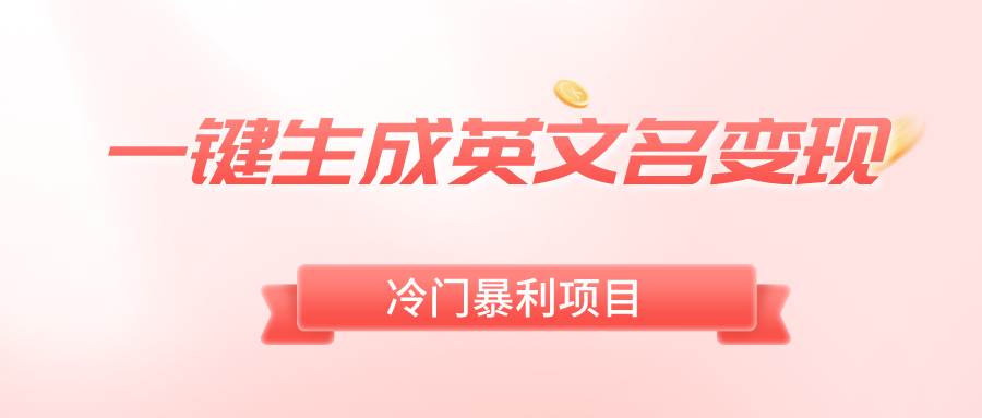 一键生成英文名变现，冷门暴利无门槛，轻松日赚500+网创吧-网创项目资源站-副业项目-创业项目-搞钱项目八海掘金网创吧