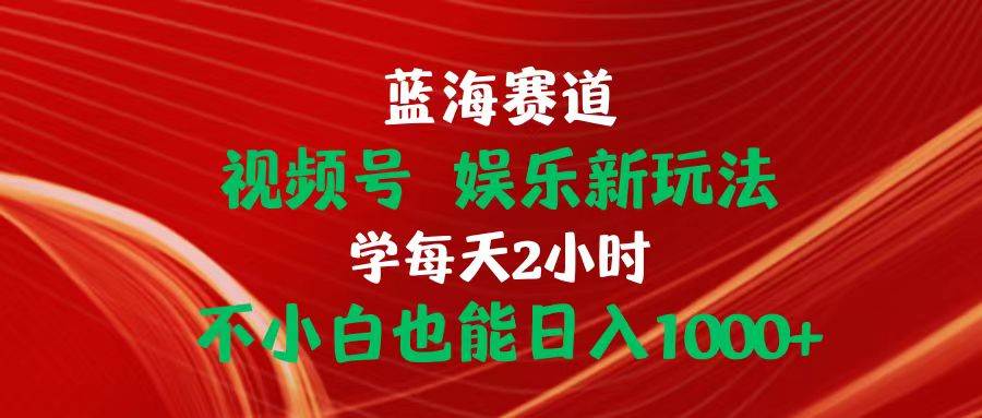 蓝海赛道视频号 娱乐新玩法每天2小时小白也能日入1000+网创吧-网创项目资源站-副业项目-创业项目-搞钱项目八海掘金网创吧