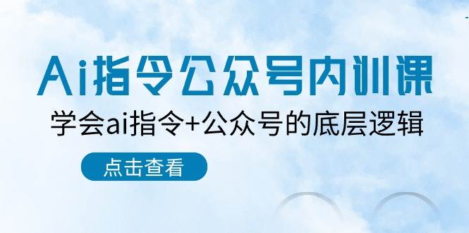 Ai指令-公众号内训课：学会ai指令+公众号的底层逻辑（7节课）网创吧-网创项目资源站-副业项目-创业项目-搞钱项目八海掘金网创吧