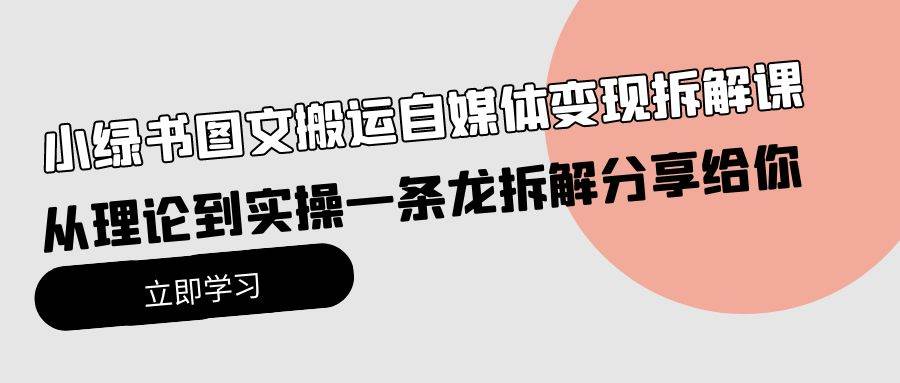 小绿书图文搬运自媒体变现拆解课，从理论到实操一条龙拆解分享给你网创吧-网创项目资源站-副业项目-创业项目-搞钱项目八海掘金网创吧