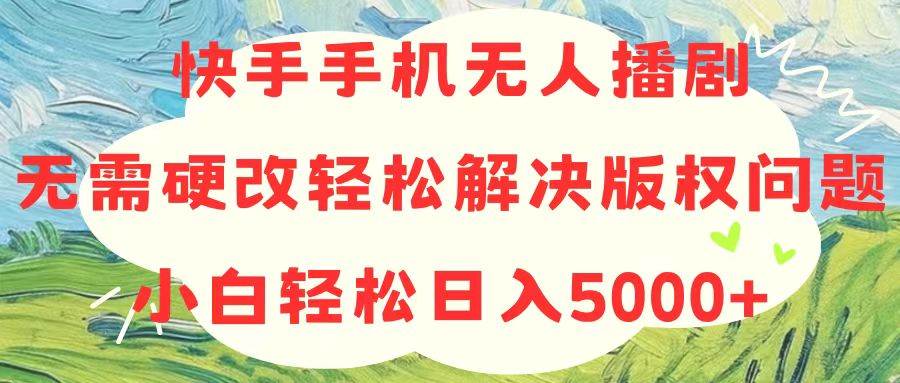 快手手机无人播剧，无需硬改，轻松解决版权问题，小白轻松日入5000+网创吧-网创项目资源站-副业项目-创业项目-搞钱项目八海掘金网创吧