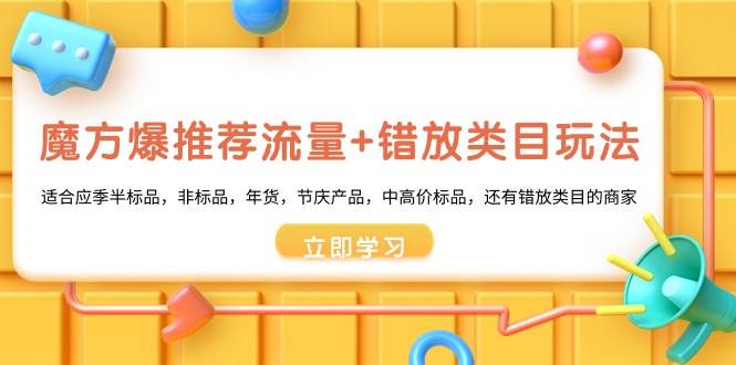 魔方·爆推荐流量+错放类目玩法：适合应季半标品，非标品，年货，节庆产品，中高价标品网创吧-网创项目资源站-副业项目-创业项目-搞钱项目八海掘金网创吧