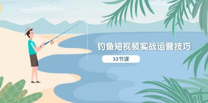 钓鱼短视频实战运营技巧，系统性讲解定位ip策划  能听懂，能落地，能实操网创吧-网创项目资源站-副业项目-创业项目-搞钱项目八海掘金网创吧