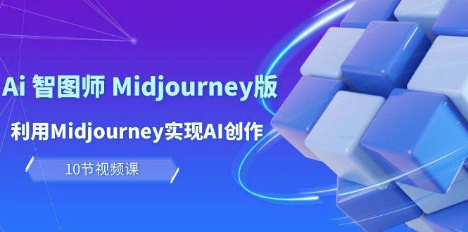 玩赚Ai 智图师 Midjourney版：利用Midjourney实现AI创作及变现（10节课）网创吧-网创项目资源站-副业项目-创业项目-搞钱项目八海掘金网创吧