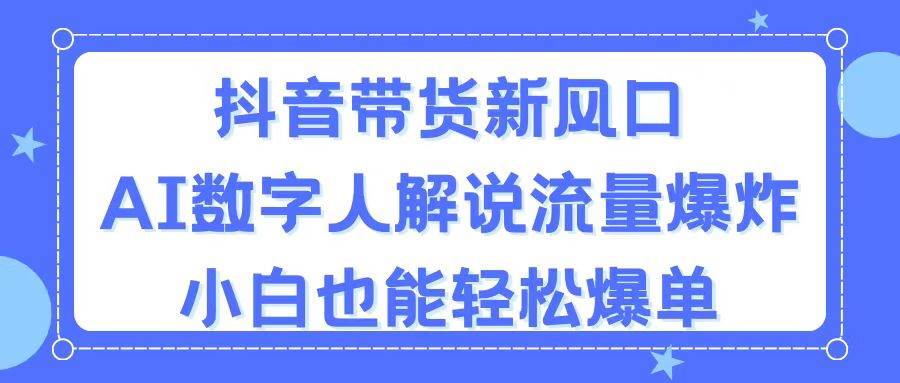 抖音带货新风口，AI数字人解说，流量爆炸，小白也能轻松爆单网创吧-网创项目资源站-副业项目-创业项目-搞钱项目八海掘金网创吧