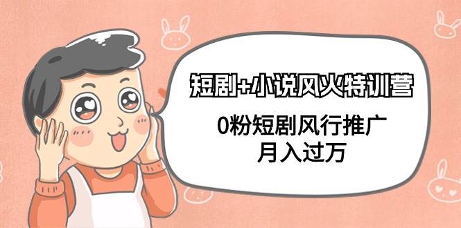 短剧+小说风火特训营，0粉短剧风行推广，月入过万（102节课）网创吧-网创项目资源站-副业项目-创业项目-搞钱项目八海掘金网创吧