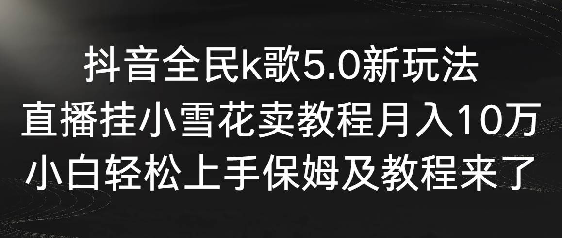 抖音全民k歌5.0新玩法，直播挂小雪花卖教程月入10万，小白轻松上手，保…网创吧-网创项目资源站-副业项目-创业项目-搞钱项目八海掘金网创吧