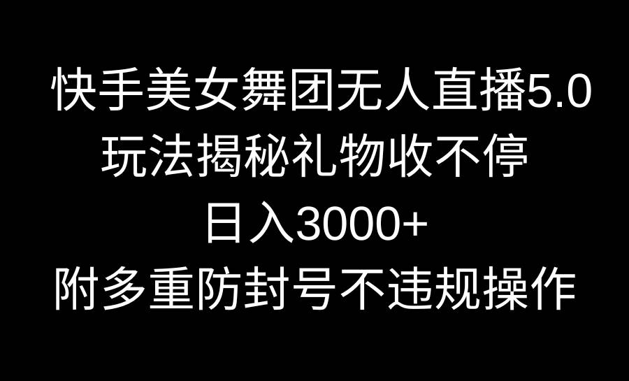 快手美女舞团无人直播5.0玩法揭秘，礼物收不停，日入3000+，内附多重防…网创吧-网创项目资源站-副业项目-创业项目-搞钱项目八海掘金网创吧