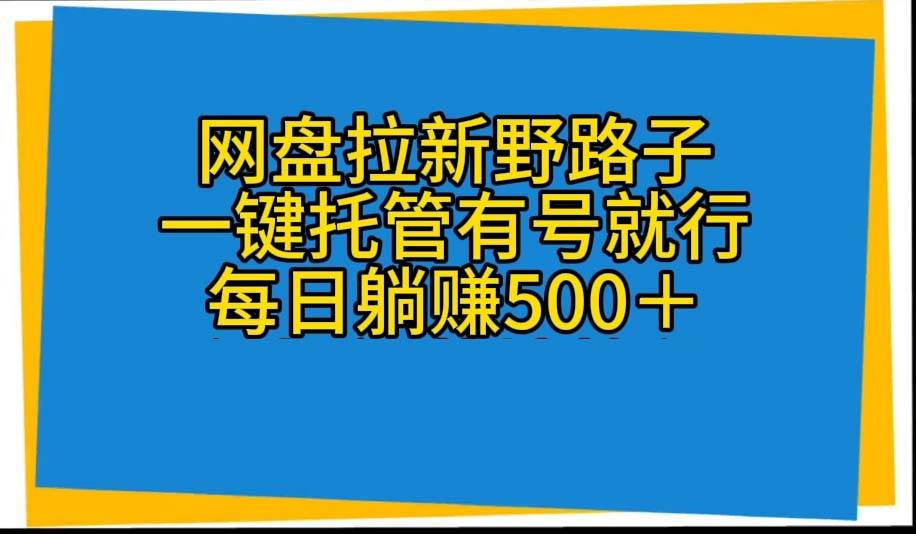 网盘拉新野路子，一键托管有号就行，全自动代发视频，每日躺赚500＋网创吧-网创项目资源站-副业项目-创业项目-搞钱项目八海掘金网创吧