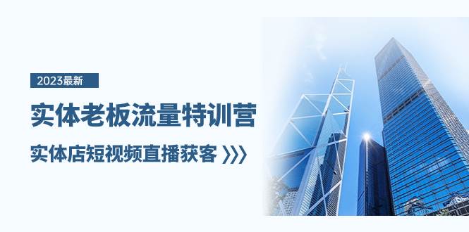 实体老板-流量特训营，实体店短视频直播获客（6节课）网创吧-网创项目资源站-副业项目-创业项目-搞钱项目八海掘金网创吧