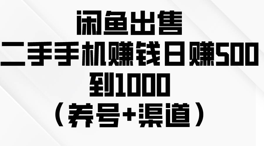 闲鱼出售二手手机赚钱，日赚500到1000（养号+渠道）网创吧-网创项目资源站-副业项目-创业项目-搞钱项目八海掘金网创吧