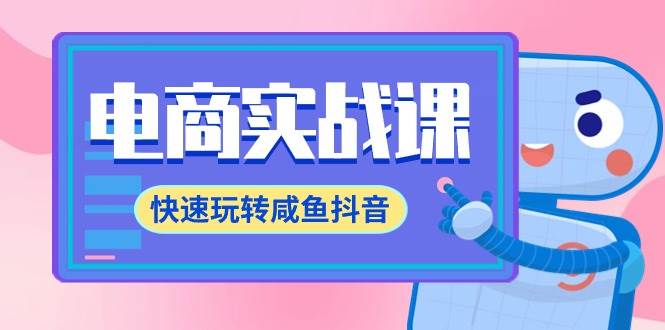 电商实战课，快速玩转咸鱼抖音，全体系全流程精细化咸鱼电商运营-71节课网创吧-网创项目资源站-副业项目-创业项目-搞钱项目八海掘金网创吧