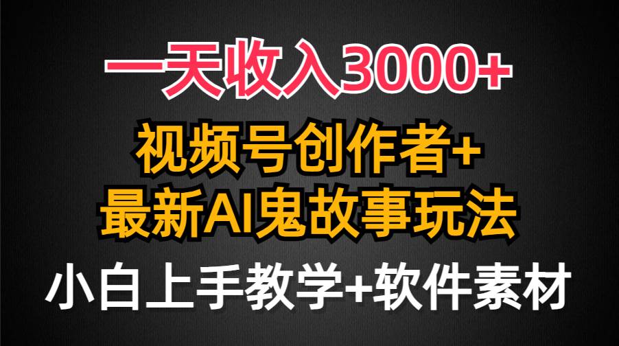 一天收入3000+，视频号创作者AI创作鬼故事玩法，条条爆流量，小白也能轻…网创吧-网创项目资源站-副业项目-创业项目-搞钱项目八海掘金网创吧