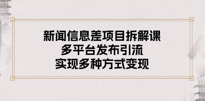 新闻信息差项目拆解课：多平台发布引流，实现多种方式变现网创吧-网创项目资源站-副业项目-创业项目-搞钱项目八海掘金网创吧