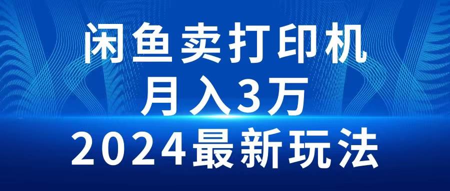 2024闲鱼卖打印机，月入3万2024最新玩法网创吧-网创项目资源站-副业项目-创业项目-搞钱项目八海掘金网创吧
