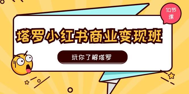塔罗小红书商业变现实操班，玩你了解塔罗，玩转小红书塔罗变现（10节课）网创吧-网创项目资源站-副业项目-创业项目-搞钱项目八海掘金网创吧