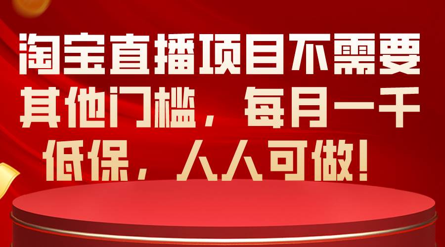 淘宝直播项目不需要其他门槛，每月一千低保，人人可做！网创吧-网创项目资源站-副业项目-创业项目-搞钱项目八海掘金网创吧