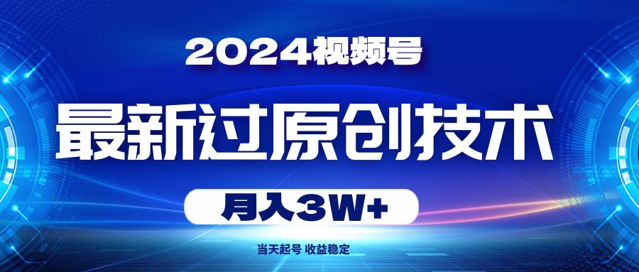 2024视频号最新过原创技术，当天起号，收益稳定，月入3W+网创吧-网创项目资源站-副业项目-创业项目-搞钱项目八海掘金网创吧