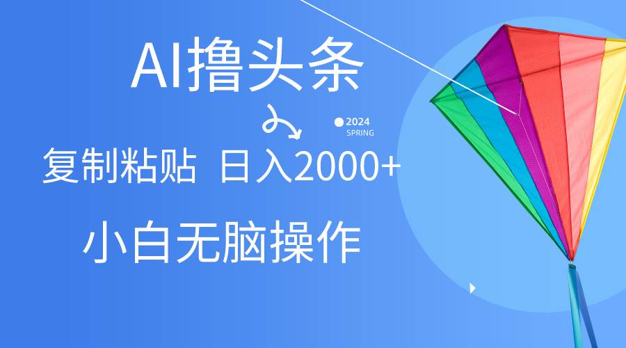 AI一键生成爆款文章撸头条,无脑操作，复制粘贴轻松,日入2000+网创吧-网创项目资源站-副业项目-创业项目-搞钱项目八海掘金网创吧