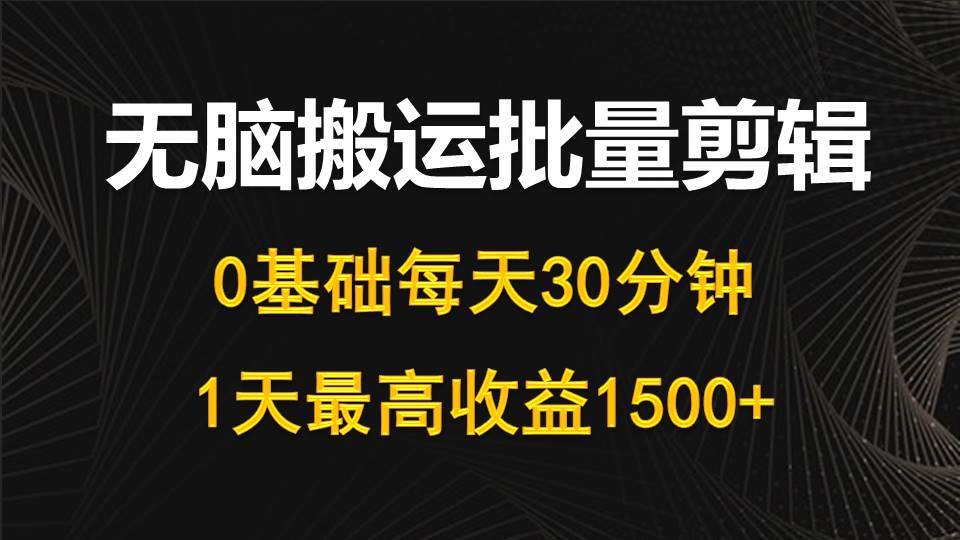每天30分钟，0基础无脑搬运批量剪辑，1天最高收益1500+网创吧-网创项目资源站-副业项目-创业项目-搞钱项目八海掘金网创吧