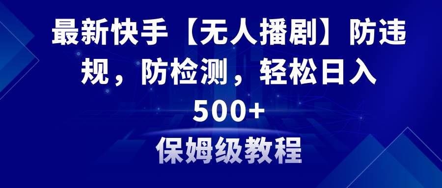 最新快手【无人播剧】防违规，防检测，多种变现方式，日入500+教程+素材网创吧-网创项目资源站-副业项目-创业项目-搞钱项目八海掘金网创吧