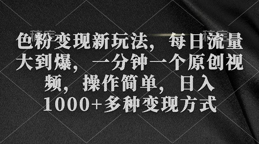 色粉变现新玩法，每日流量大到爆，一分钟一个原创视频，操作简单，日入1000+网创吧-网创项目资源站-副业项目-创业项目-搞钱项目八海掘金网创吧