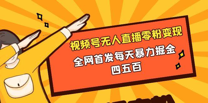 微信视频号无人直播零粉变现，全网首发每天暴力掘金四五百网创吧-网创项目资源站-副业项目-创业项目-搞钱项目八海掘金网创吧