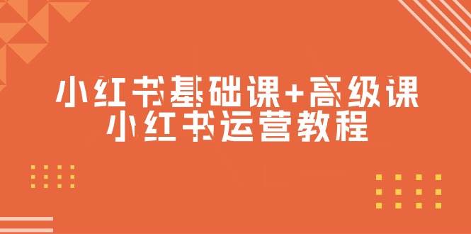 小红书基础课+高级课-小红书运营教程（53节视频课）网创吧-网创项目资源站-副业项目-创业项目-搞钱项目八海掘金网创吧