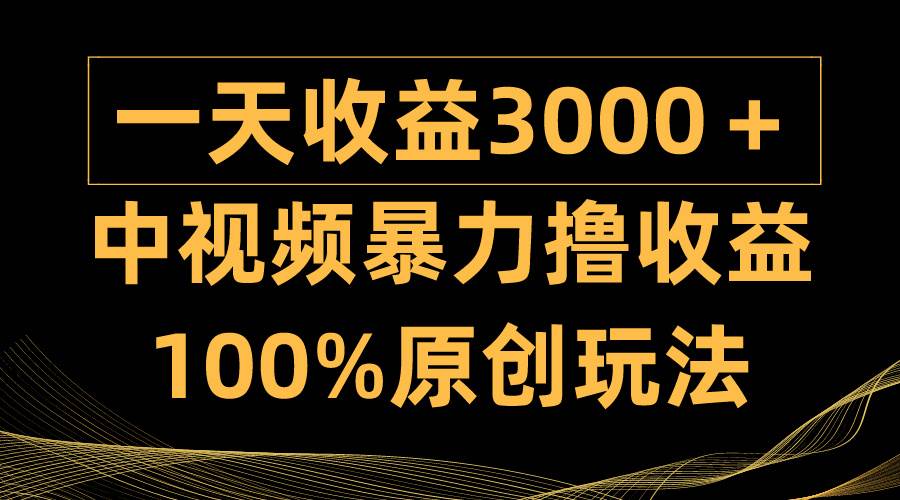 中视频暴力撸收益，日入3000＋，100%原创玩法，小白轻松上手多种变现方式网创吧-网创项目资源站-副业项目-创业项目-搞钱项目八海掘金网创吧