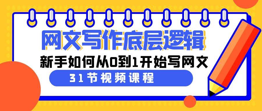 网文写作底层逻辑，新手如何从0到1开始写网文（31节课）网创吧-网创项目资源站-副业项目-创业项目-搞钱项目八海掘金网创吧