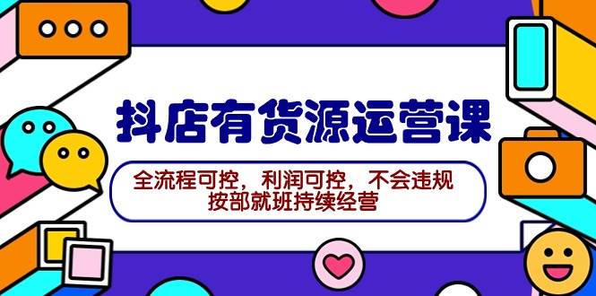 2024抖店有货源运营课：全流程可控，利润可控，不会违规，按部就班持续经营网创吧-网创项目资源站-副业项目-创业项目-搞钱项目八海掘金网创吧