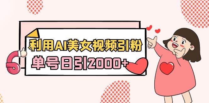 利用AI美女视频引粉，单号日引2000+，新手也能干（教程+软件）网创吧-网创项目资源站-副业项目-创业项目-搞钱项目八海掘金网创吧