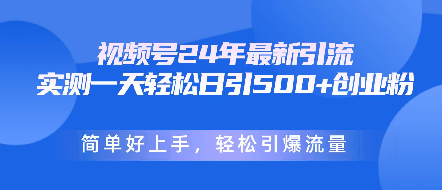 视频号24年最新引流，一天轻松日引500+创业粉，简单好上手，轻松引爆流量网创吧-网创项目资源站-副业项目-创业项目-搞钱项目八海掘金网创吧