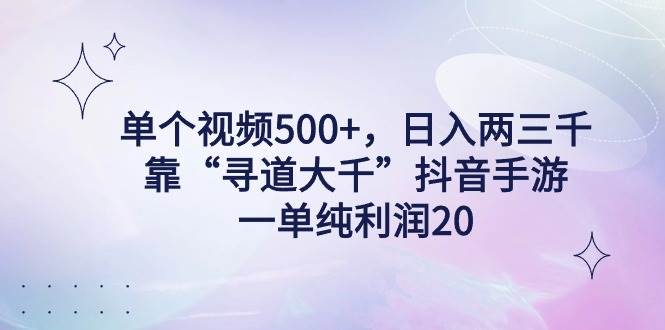 单个视频500+，日入两三千轻轻松松，靠“寻道大千”抖音手游，一单纯利…网创吧-网创项目资源站-副业项目-创业项目-搞钱项目八海掘金网创吧