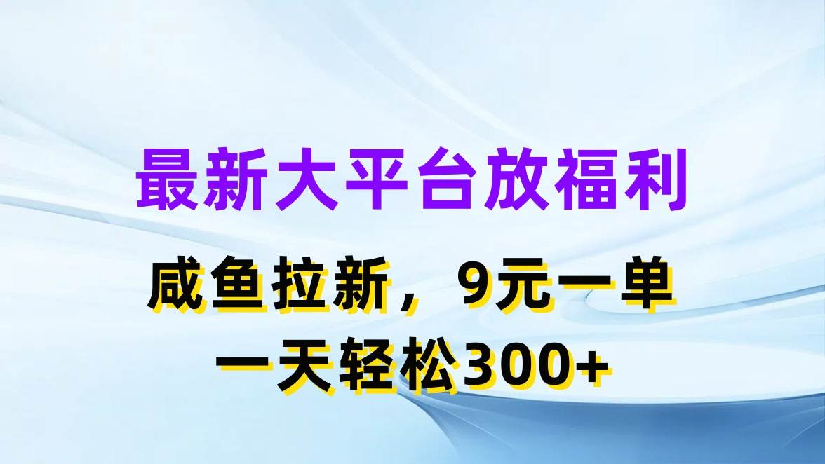 最新蓝海项目，闲鱼平台放福利，拉新一单9元，轻轻松松日入300+网创吧-网创项目资源站-副业项目-创业项目-搞钱项目八海掘金网创吧