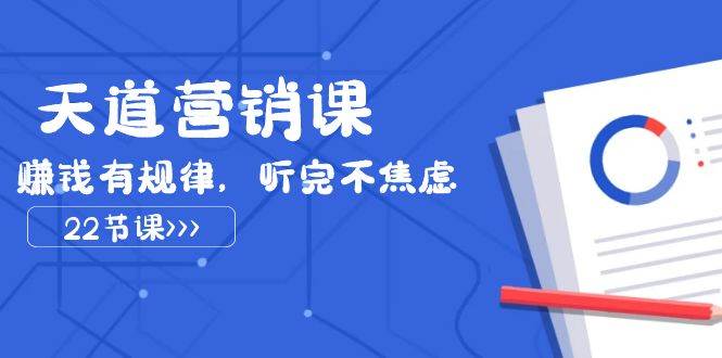 天道-营销课2023，赚钱有规律，听完不焦虑（22节课）网创吧-网创项目资源站-副业项目-创业项目-搞钱项目八海掘金网创吧