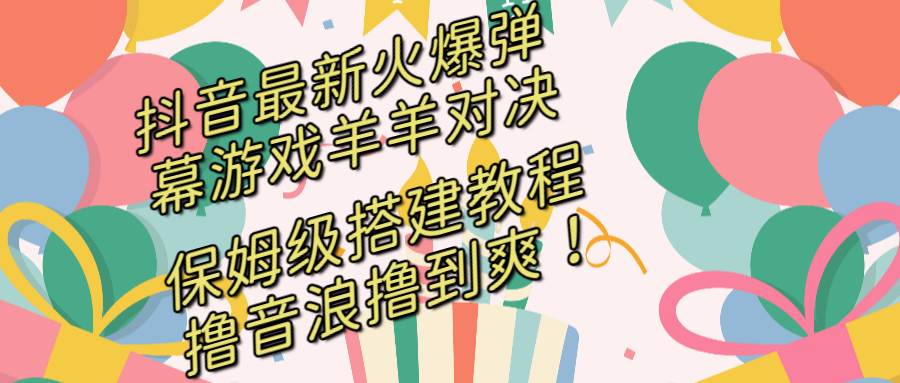 抖音最新火爆弹幕游戏羊羊对决，保姆级搭建开播教程，撸音浪直接撸到爽！网创吧-网创项目资源站-副业项目-创业项目-搞钱项目八海掘金网创吧