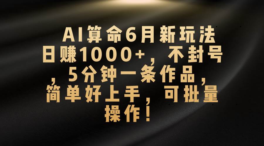 AI算命6月新玩法，日赚1000+，不封号，5分钟一条作品，简单好上手，可…网创吧-网创项目资源站-副业项目-创业项目-搞钱项目八海掘金网创吧