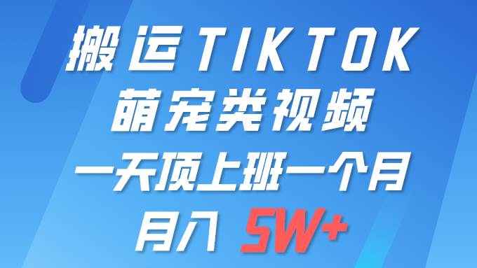 一键搬运TIKTOK萌宠类视频 一部手机即可操作 所有平台均可发布 轻松月入5W+网创吧-网创项目资源站-副业项目-创业项目-搞钱项目八海掘金网创吧