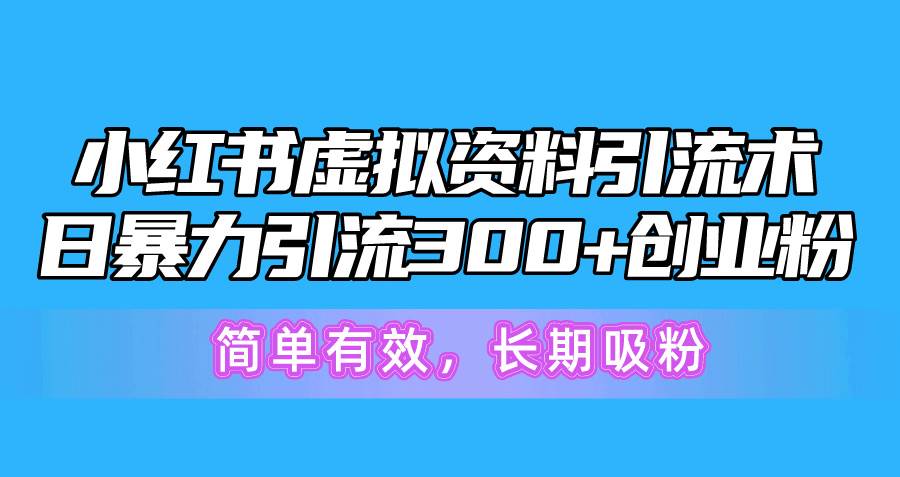 小红书虚拟资料引流术，日暴力引流300+创业粉，简单有效，长期吸粉网创吧-网创项目资源站-副业项目-创业项目-搞钱项目八海掘金网创吧