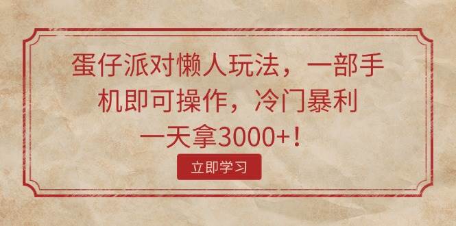 蛋仔派对懒人玩法，一部手机即可操作，冷门暴利，一天拿3000+！网创吧-网创项目资源站-副业项目-创业项目-搞钱项目八海掘金网创吧