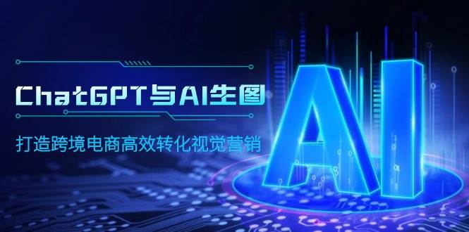 ChatGPT与AI生图，打造跨境电商高效转化视觉营销网创吧-网创项目资源站-副业项目-创业项目-搞钱项目八海掘金网创吧