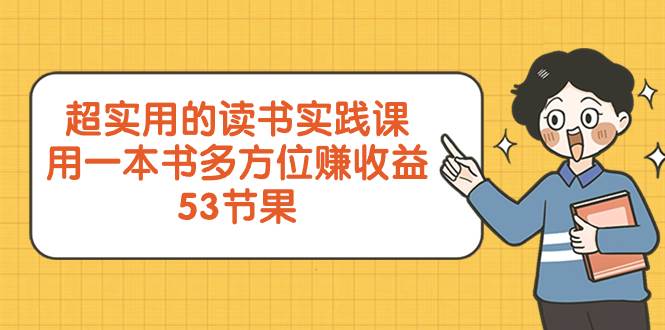 超实用的 读书实践课，用一本书 多方位赚收益（53节课）网创吧-网创项目资源站-副业项目-创业项目-搞钱项目八海掘金网创吧