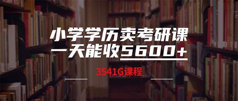 小学学历卖考研课程，一天收5600（附3580G考研合集）网创吧-网创项目资源站-副业项目-创业项目-搞钱项目八海掘金网创吧