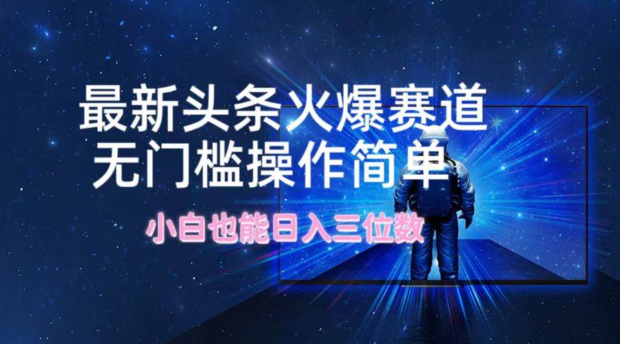 最新头条火爆赛道，无门槛操作简单，小白也能日入三位数网创吧-网创项目资源站-副业项目-创业项目-搞钱项目八海掘金网创吧